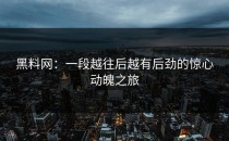 黑料网：一段越往后越有后劲的惊心动魄之旅