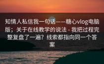 知情人私信我一句话——糖心vlog电脑版；关于在线教学的说法 - 我把过程完整复盘了一遍？线索都指向同一个答案