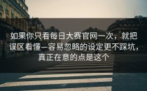 如果你只看每日大赛官网一次，就把误区看懂—容易忽略的设定更不踩坑，真正在意的点是这个