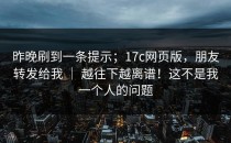 昨晚刷到一条提示；17c网页版，朋友转发给我 ｜ 越往下越离谱！这不是我一个人的问题
