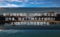 别只会搜关键词；17c网站：常见误区这件事，我试了三种方法才搞明白！这就是为什么你总是进不去