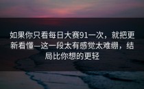 如果你只看每日大赛91一次，就把更新看懂—这一段太有感觉太难绷，结局比你想的更轻
