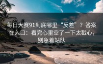 每日大赛91到底哪里“反差”？答案在入口：看完心里空了一下太戳心，别急着站队