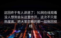 这回终于有人讲透了：91网在线观看没人想到会从这里炸开，这次不只是热度高，把大家忽略的那一段拖回视线
