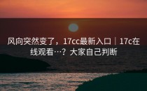 风向突然变了，17cc最新入口｜17c在线观看…？大家自己判断