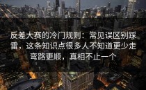 反差大赛的冷门规则：常见误区别踩雷，这条知识点很多人不知道更少走弯路更顺，真相不止一个