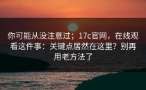 你可能从没注意过；17c官网，在线观看这件事：关键点居然在这里？别再用老方法了