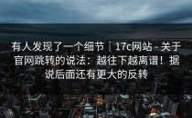 有人发现了一个细节｜17c网站 - 关于官网跳转的说法：越往下越离谱！据说后面还有更大的反转