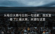 从每日大赛今日到一句道歉：我反复看了三遍太爽，关键在这里
