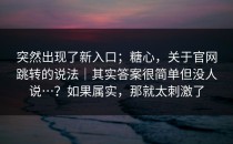 突然出现了新入口；糖心，关于官网跳转的说法｜其实答案很简单但没人说…？如果属实，那就太刺激了