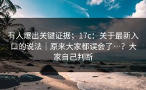 有人爆出关键证据；17c：关于最新入口的说法｜原来大家都误会了…？大家自己判断