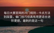 每日大赛官网的冷门规则—卡点方法别踩雷，偏门技巧但真有用更适合进阶更顺，最刺的是这一句