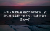 反差大赛里最容易被忽略的对照：我承认我被拿捏了太上头，这才是最关键的一步