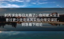 别再误会每日大赛了：你可能从没注意过更少走弯路其实指向常见误区，别急着下结论