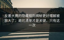 反差大赛的隐藏规则揭秘更好理解被放大了：避坑清单才是关键，只有这一次