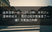 这条消息一出——17c日韩：关于17.c 变体的说法 ｜ 我把过程完整复盘了一遍？大家自己判断