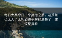 每日大赛今日一个拥抱之后，这反差也太大了太扎心终于解释清楚了：建议反复看