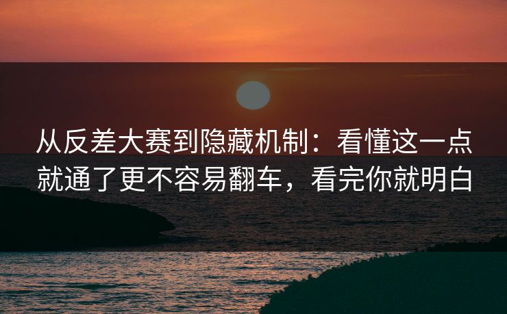 从反差大赛到隐藏机制:看懂这一点就通了更不容易翻车,看完你就明白 第1张 从反差大赛到隐藏机制:看懂这一点就通了更不容易翻车,看完你就明白 第1张