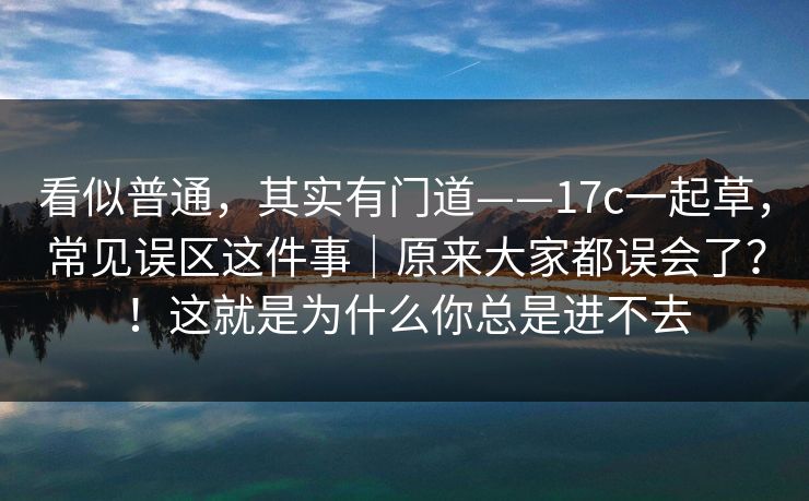 看似普通，其实有门道——17c一起草，常见误区这件事｜原来大家都误会了？！这就是为什么你总是进不去  第1张