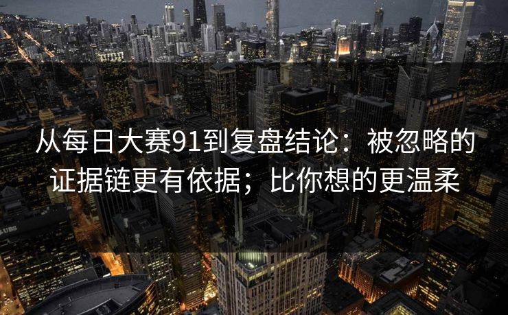 从每日大赛91到复盘结论：被忽略的证据链更有依据；比你想的更温柔  第1张