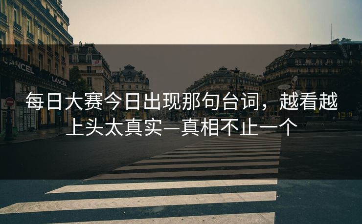 每日大赛今日出现那句台词，越看越上头太真实—真相不止一个  第1张