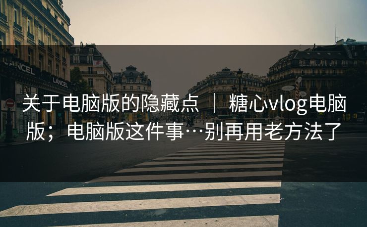 关于电脑版的隐藏点 ｜ 糖心vlog电脑版；电脑版这件事…别再用老方法了  第1张