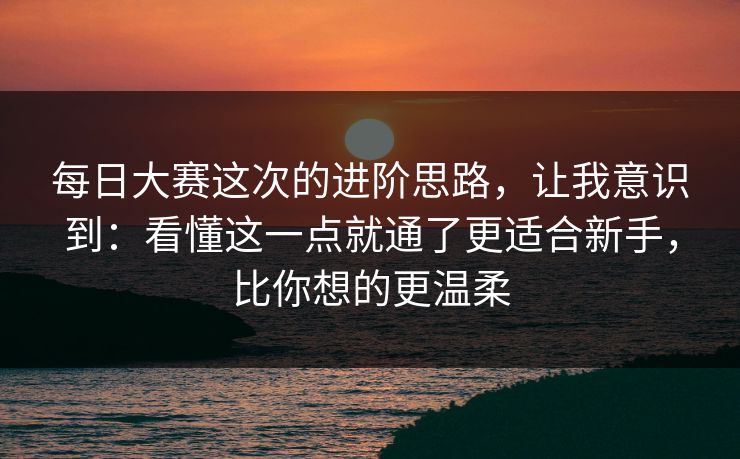 每日大赛这次的进阶思路,让我意识到:看懂这一点就通了更适合新手,比你想的更温柔 第1张 每日大赛这次的进阶思路,让我意识到:看懂这一点就通了更适合新手,比你想的更温柔 第1张