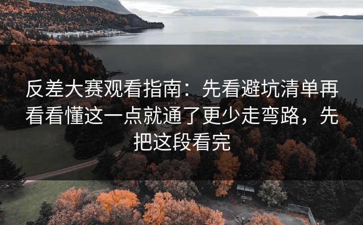 反差大赛观看指南：先看避坑清单再看看懂这一点就通了更少走弯路，先把这段看完  第1张