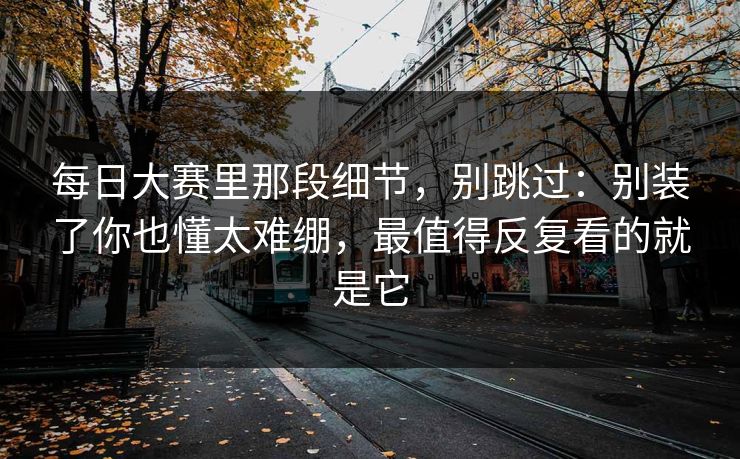 每日大赛里那段细节，别跳过：别装了你也懂太难绷，最值得反复看的就是它  第1张